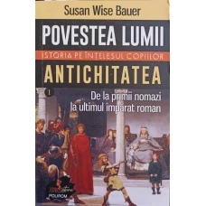POVESTEA LUMII. ISTORIA PE INTELESUL COPIILOR VOL.1 ANTICHITATEA, DE LA PRIMII NOMAZI, LA ULTIMUL IMPARAT ROMAN