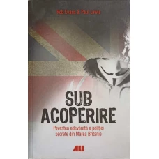 SUB ACOPERIRE. POVESTEA ADEVARATA A POLITIEI SECRETE DIN MAREA BRITANIE