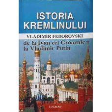 ISTORIA KREMLINULUI DE LA IVAN CEL GROAZNIC LA VLADIMIR PUTIN