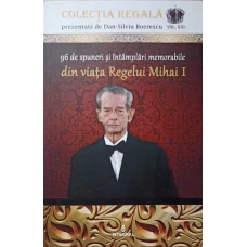 96 DE SPUNERI SI INTAMPLARI MEMORABILE DIN VIATA REGELUI MIHAI I