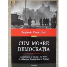 CUM MOARE DEMOCRATIA. ASCENSIUNEA LA PUTERE A LUI HITLER SI PRABUSIREA REPUBLICII DE LA WEIMAR