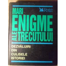 MARI ENIGME ALE TRECUTULUI. DEZVALUIRI DIN CULISELE ISTORIEI