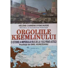 ORGOLIILE KREMLINULUI. O ISTORIE A IMPERIULUI RUS DE LA 1552 PANA ASTAZI