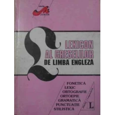 LEXICON AL GRESELILOR DE LIMBA ENGLEZA. FONETICA LEXIC ORTOGRAFIE ORTOEPIE GRAMATICA PUNCTUATIE STIL