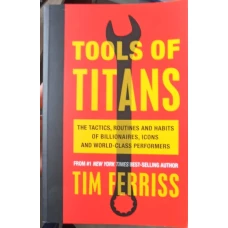 TOOLS OF TITANS. The Tactics, Routines, and Habits of Billionaires, Icons, and World-Class Performers