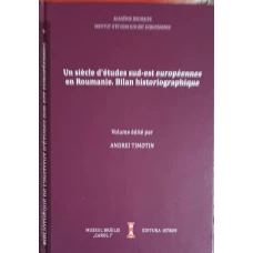 UN SIECLE D'ETUDES SUD-EST EUROPEENNES EN ROUMANIE. BILAN HISTORIOGRAPHIQUE