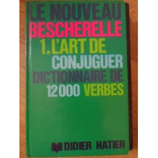 LE NOUVEAU BESCHERELLE. L'ART DE CONJUGUER. DICTIONNAIRE DE 12000 VERBES
