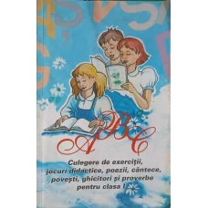 ABC, CULEGERE DE EXERCITII, JOCURI DIDACTICE, POEZII, CANTECE, POVESTI, GHICITORI SI PROVERBE PENTRU CLASA I