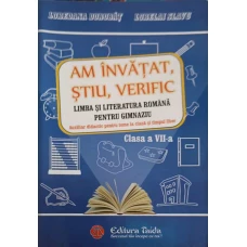 AM INVATAT, STIU, VERIFIC LIMBA SI LITERATURA ROMANA PENTRU GIMNAZIU, LCASA A VII-A