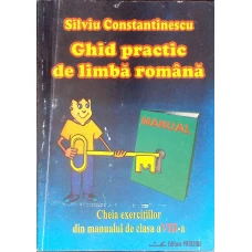 GHID PRACTIC DE LIMBA ROMANA. CHEIA EXERCITIILOR DIN MANUALUL DE CLASA A VIII-A