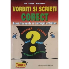 VORBITI SI SCRIETI CORECT. ERORI FRECVENTE IN LIMBAJUL COTIDIAN