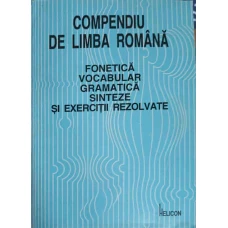 COMPENDIU DE LIMBA ROMANA. FONETICA, VOCABULAR, GRAMATICA, SINTEZE SI EXERCITII REZOLVATE