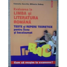 EVALUAREA LA LIMBA SI LITERATURA ROMANA. TESTE SI REPERE TEORETICE PENTRU LICEU SI BACALAUREAT