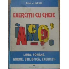 EXERCITII CU CHEIE. LIMBA ROMANA. NORME, STILISTICA, EXERCITII