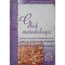GHID METODOLOGIC PENTRU APLICAREA PROGRAMELOR DE LIMBA SI LITERATURA ROMANA. INVATAMANT PRIMAR SI GIMNAZIAL