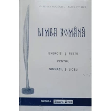 LIMBA ROMANA. EXERCITII SI TESTE PENTRU GIMNAZIU SI LICEU
