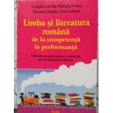 LIMBA SI LITERATURA ROMANA DE LA COMPETENTA LA PERFORMANTA. GHID DE PREGATIRE PENTRU EVALUARILE DIN INVATAMANTUL PRIMAR