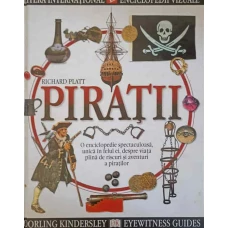 PIRATII. O ENCICLOPEDIE SPECTACULOASA, UNICA IN FELUL EI, DESPRE VIATA PLINA DE RISCURI SI AVENTURI A PIRATILOR