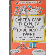 CARTEA CARE ITI EXPLICA IN SFARSIT TOTUL DESPRE PARINTI (SFATURI STRICT SECRETE PENTRU A-TI INTELEGE PARINTII)