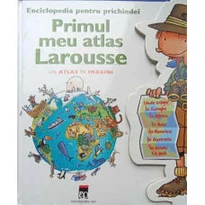 PRIMUL MEU ATLAS LAROUSSE. ENCICLOPEDIA PENTRU PRICHINDEI