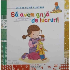SA AVEM GRIJA DE LUCRURI! GHID DE BUNA PURTARE