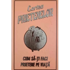 CARTEA PRIETENELOR. CUM SA-TI FACI PRIETENE PE VIATA