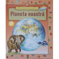 PLANETA NOASTRA. ENCICLOPEDIA PRESCOLARULUI