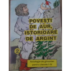 POVESTI DE AUR, ISTORIOARE DE ARGINT. ANTOLOGIE DE GHIOZDAN PENTRU CLASELE I-IV
