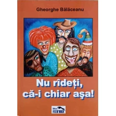 NU RADETI, CA-I CHIAR ASA!