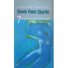 CHECK POINT CHARLIE. 7 POVESTIRI FARA A MAI SOCOTI SI PREFATA (CU DEDICATIA AUTORULUI CATRE PICTORUL VAL GHEORGHIU)
