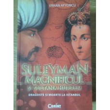 SULEYMAN MAGNIFICUL SI SULTANA HURREM. DRAGOSTE SI MOARTE LA ISTANBUL