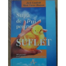 SUPA DE PUI PENTRU SUFLET. 101 POVESTIRI PENTRU MANGAIEREA INIMII SI INVIORAREA SUFLETULUI