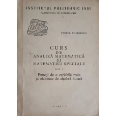 CURS DE ANALIZA MATEMATICA SI MATEMATICI SPECIALE VOL.1 FUNCTII DE O VARIABILA REALA SI ELEMENTE DE ALGEBRA LINIARA