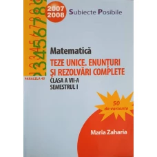 MATEMATICA. TEZE UNICE. ENUNTURI SI REZOLVARI COMPLETE, CLASA A VII-A, SEMESTRUL 1