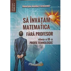 SA INVATAM MATEMATICA FARA PROFESOR. CLASA A IX-A, PROFIL TEHNOLOGIC