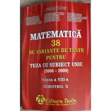 MATEMATICA 38 DE VARIANTE DE TESTE PENTRU TEZA CU SUBIECT UNIC, CLASA A VIII-A SEMESTRUL 2