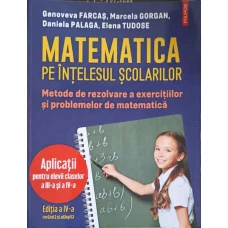 MATEMATICA PE INTELESUL SCOLARILOR. METODE DE REZOLVARE A EXERCITIILOR SI PROBLEMELOR DE MATEMATICA. APLICATII PENTRU ELEVII CLASELOR A III-A SI A IV-A