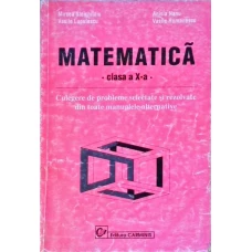 MATEMATICA, CLASA A X-A. CULEGERE DE PROBLEME SELECTATE SI REZOLVATE DIN TOATE MANUALELE ALTERNATIVE