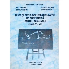 TESTE SI PROBLEME RECAPITULATIVE DE MATEMATICA PENTRU GIMNAZIU (CLASELE V-VIII)