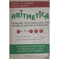 ARITMETICA, PROBLEME TIPICE REZOLVATE PRIN MAI MULTE METODE SI PROCEDEE. CULEGERE PENTRU ELEVI CLASELOR A III-A  -  A V-A
