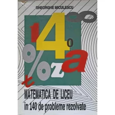 MATEMATICA DE LICEU IN 140 DE PROBLEME REZOLVATE