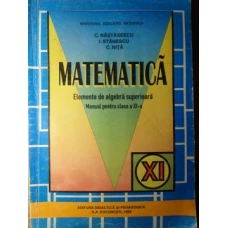 MATEMATICA ELEMENTE DE ALGEBRA SUPERIOARA. MANUAL PENTRU CLASA A XI-A