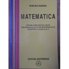 MATEMATICA PROBLEME REZOLVATE DIN MANUALELE DE MATEMATICA PENTRU CLASA A X-A