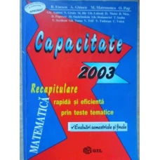 MATEMATICA. RECAPITULARE RAPIDA SI EFICIENTA PRIN TESTE TEMATICE. CAPACITATE 2003