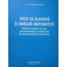 TESTE DE ALGEBRA SI ANALIZA MATEMATICA PENTRU CLASELE XI-XII, BACALAUREAT SI ADMITERE IN INVATAMANTUL SUPERIOR