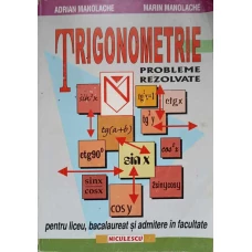 TRIGONOMETRIE. PROBLEME REZOLVATE PENTRU LICEU, BACALAUREAT SI ADMITERE IN FACULTATE