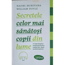 SECRETELE CELOR MAI SANATOSI COPII DIN LUME. O VIATA LUNGA SI SANATOASA PENTRU COPILUL TAU, DUPA MODELUL JAPONEZ