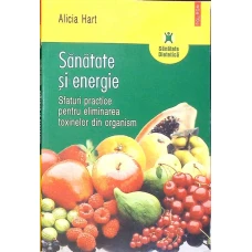 SANATATE SI ENERGIE. SFATURI PRACTICE PENTRU ELIMINAREA TOXINELOR DIN ORGANISM