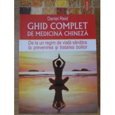 GHID COMPLET DE MEDICINA CHINEZA. DE LA UN REGIM DE VIATA SANATOS LA PREVENIREA SI TRATAREA BOLILOR