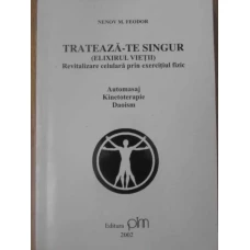 TRATEAZA-TE SINGUR (ELIXIRUL VIETII). REVITALIZARE CELULARA PRIN EXERCITIUL FIZIC: AUTOMASAJ, KINETOTERAPIE, DAOISM